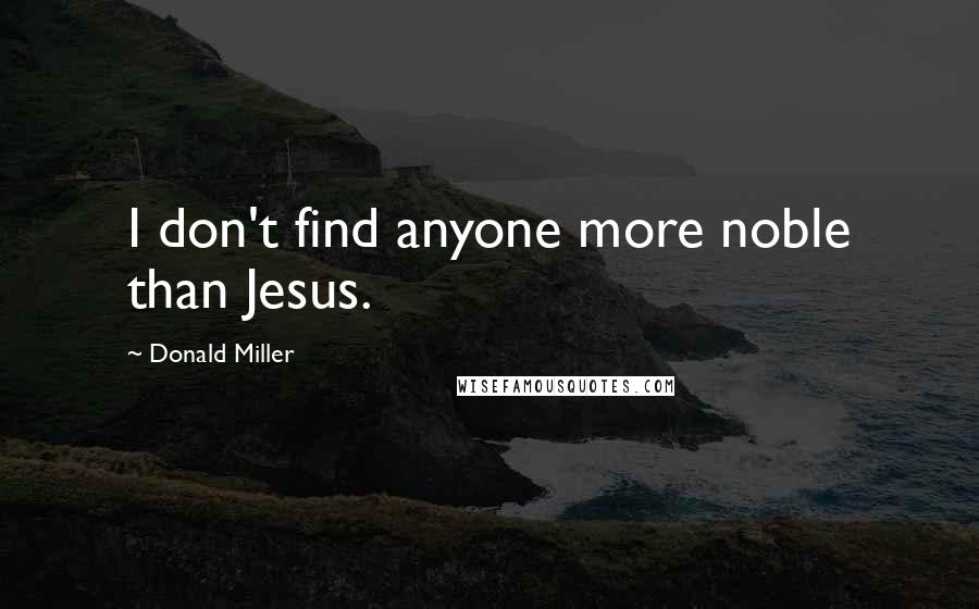 Donald Miller Quotes: I don't find anyone more noble than Jesus.