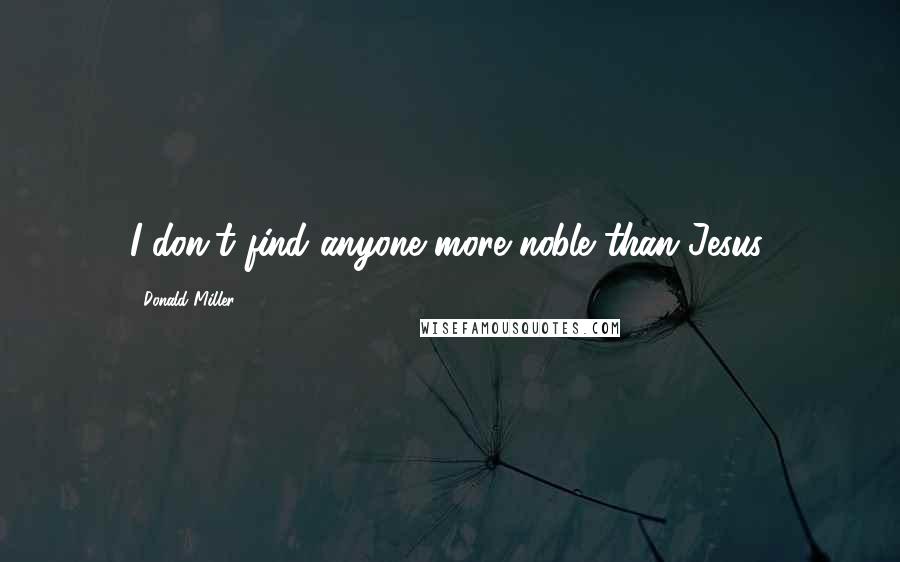 Donald Miller Quotes: I don't find anyone more noble than Jesus.