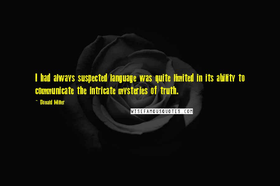 Donald Miller Quotes: I had always suspected language was quite limited in its ability to communicate the intricate mysteries of truth.