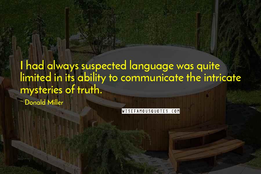 Donald Miller Quotes: I had always suspected language was quite limited in its ability to communicate the intricate mysteries of truth.