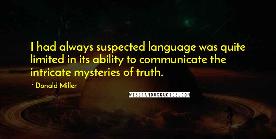Donald Miller Quotes: I had always suspected language was quite limited in its ability to communicate the intricate mysteries of truth.