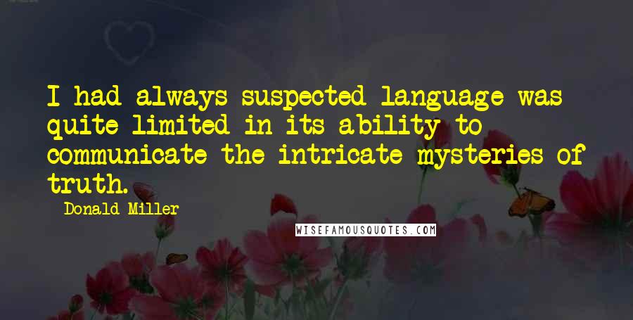 Donald Miller Quotes: I had always suspected language was quite limited in its ability to communicate the intricate mysteries of truth.