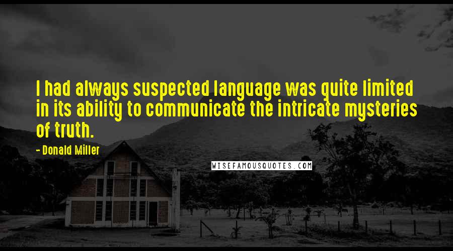 Donald Miller Quotes: I had always suspected language was quite limited in its ability to communicate the intricate mysteries of truth.