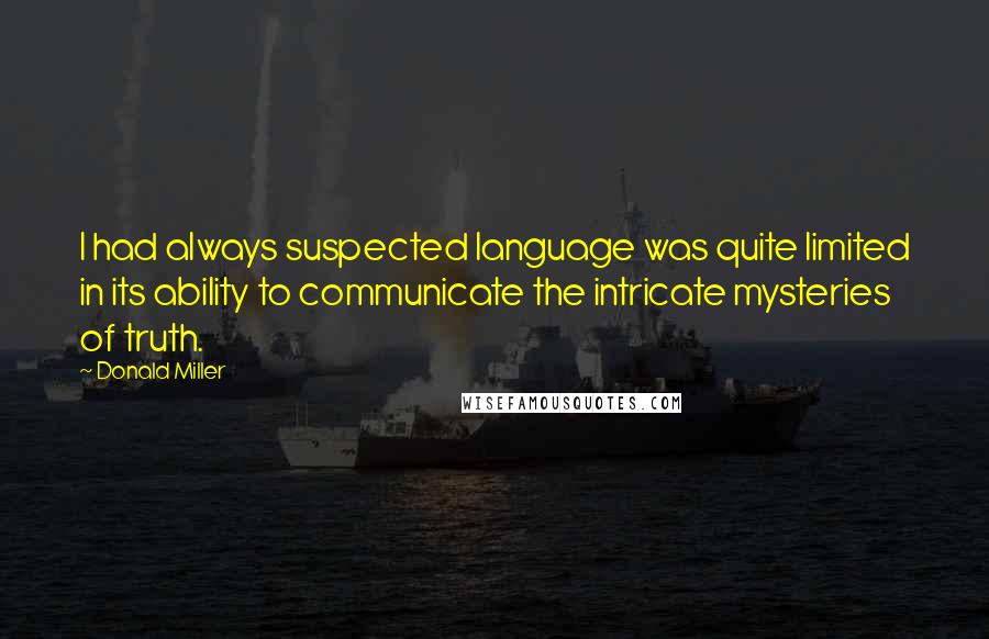Donald Miller Quotes: I had always suspected language was quite limited in its ability to communicate the intricate mysteries of truth.