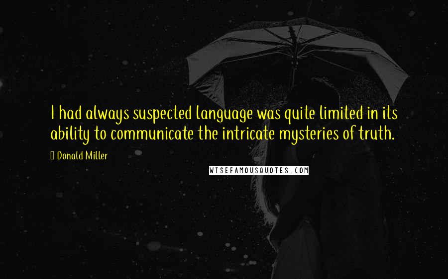 Donald Miller Quotes: I had always suspected language was quite limited in its ability to communicate the intricate mysteries of truth.