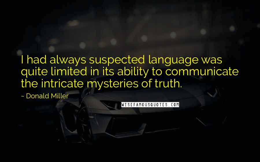 Donald Miller Quotes: I had always suspected language was quite limited in its ability to communicate the intricate mysteries of truth.