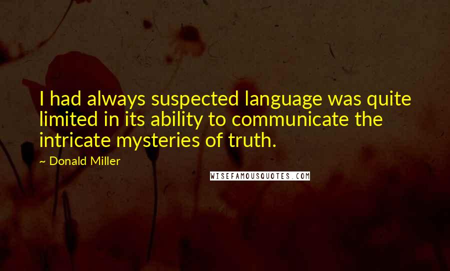 Donald Miller Quotes: I had always suspected language was quite limited in its ability to communicate the intricate mysteries of truth.