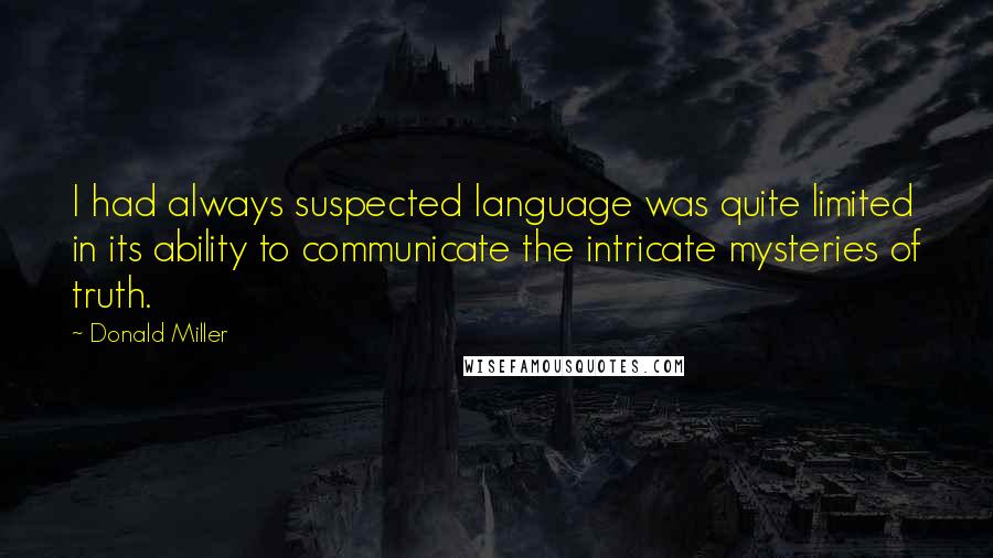 Donald Miller Quotes: I had always suspected language was quite limited in its ability to communicate the intricate mysteries of truth.