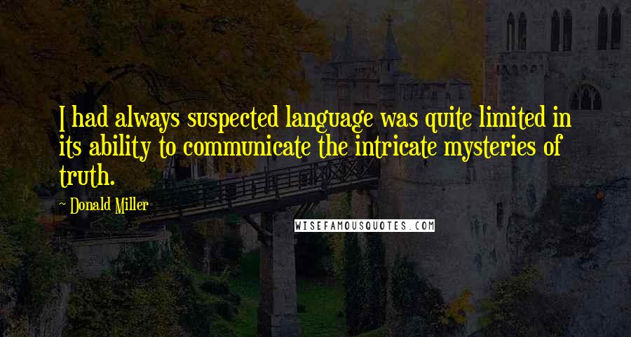 Donald Miller Quotes: I had always suspected language was quite limited in its ability to communicate the intricate mysteries of truth.