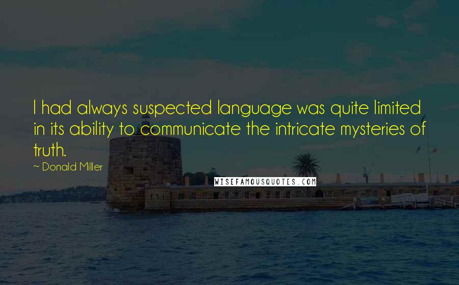 Donald Miller Quotes: I had always suspected language was quite limited in its ability to communicate the intricate mysteries of truth.