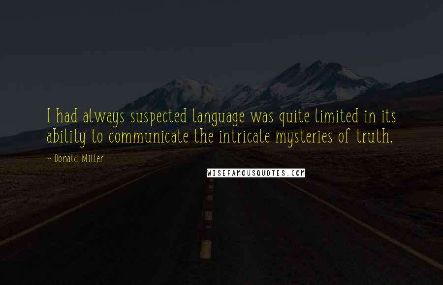 Donald Miller Quotes: I had always suspected language was quite limited in its ability to communicate the intricate mysteries of truth.