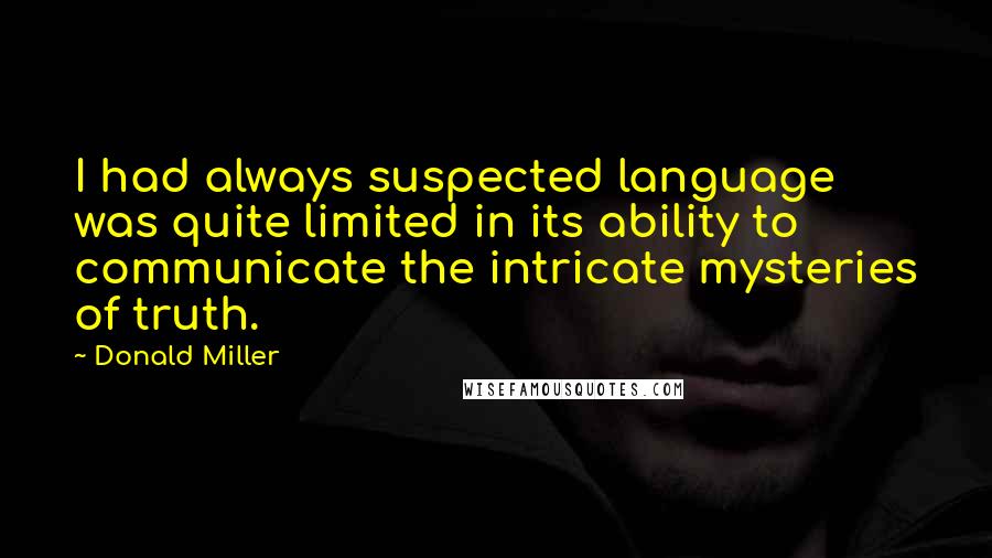 Donald Miller Quotes: I had always suspected language was quite limited in its ability to communicate the intricate mysteries of truth.