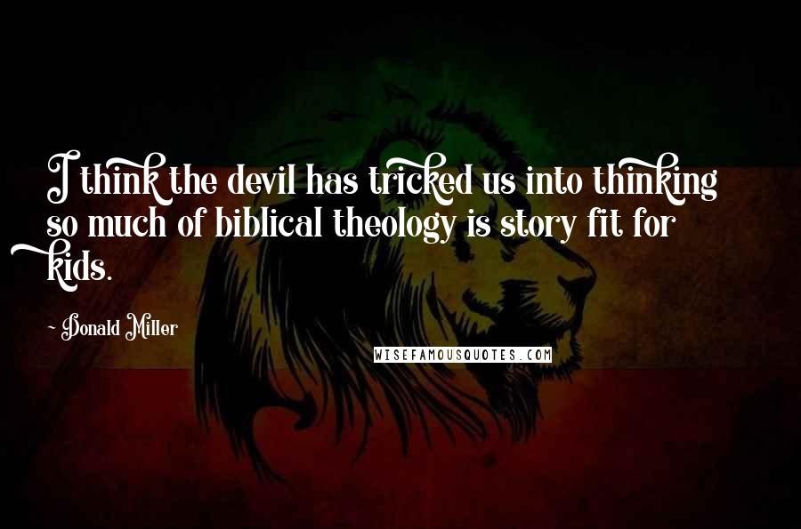 Donald Miller Quotes: I think the devil has tricked us into thinking so much of biblical theology is story fit for kids.