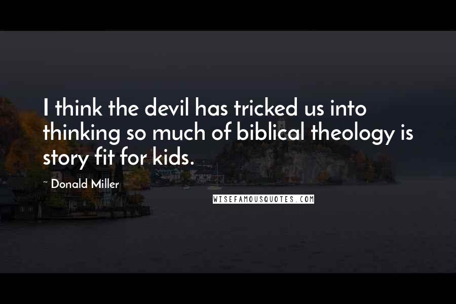Donald Miller Quotes: I think the devil has tricked us into thinking so much of biblical theology is story fit for kids.