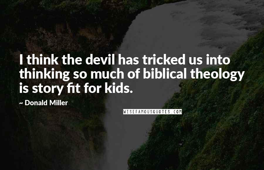 Donald Miller Quotes: I think the devil has tricked us into thinking so much of biblical theology is story fit for kids.