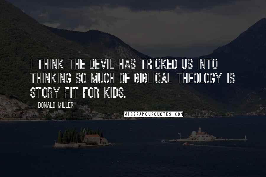 Donald Miller Quotes: I think the devil has tricked us into thinking so much of biblical theology is story fit for kids.