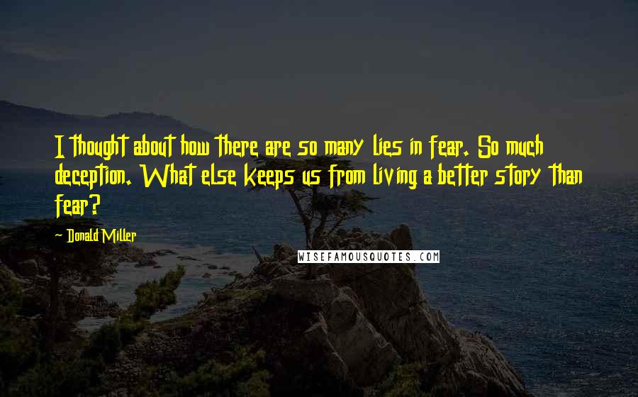 Donald Miller Quotes: I thought about how there are so many lies in fear. So much deception. What else keeps us from living a better story than fear?