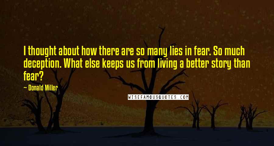 Donald Miller Quotes: I thought about how there are so many lies in fear. So much deception. What else keeps us from living a better story than fear?