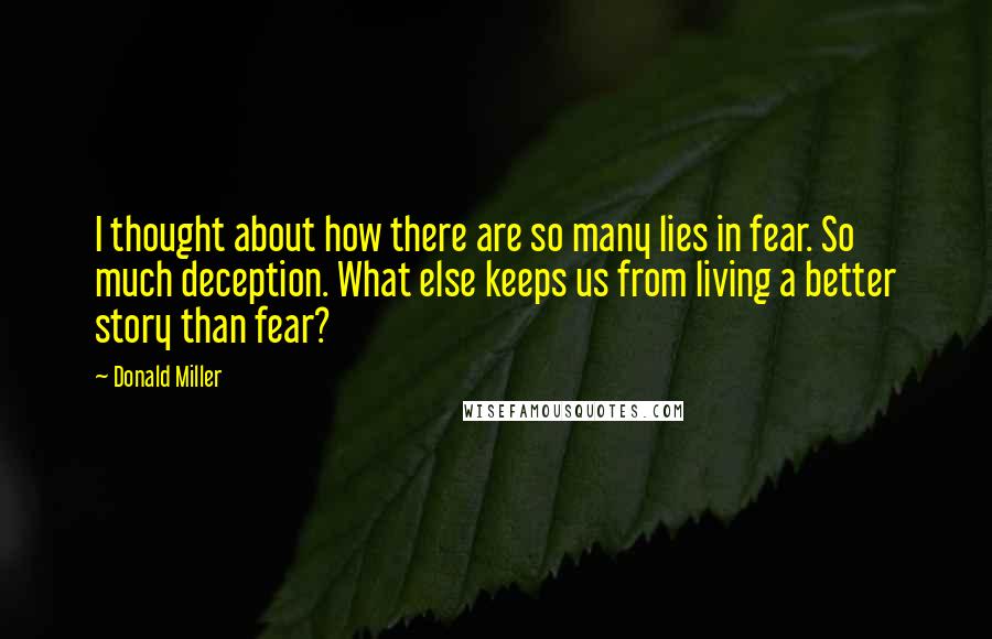 Donald Miller Quotes: I thought about how there are so many lies in fear. So much deception. What else keeps us from living a better story than fear?