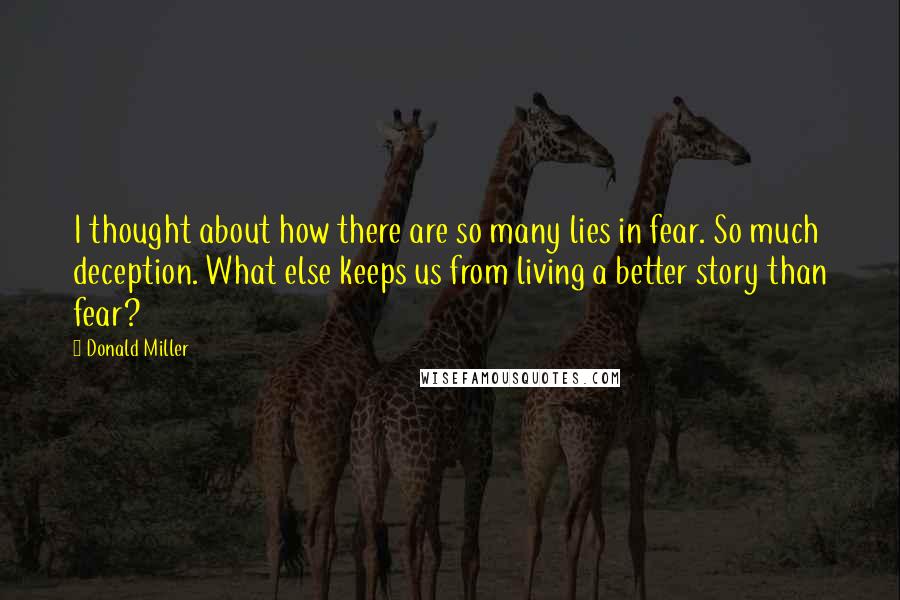 Donald Miller Quotes: I thought about how there are so many lies in fear. So much deception. What else keeps us from living a better story than fear?