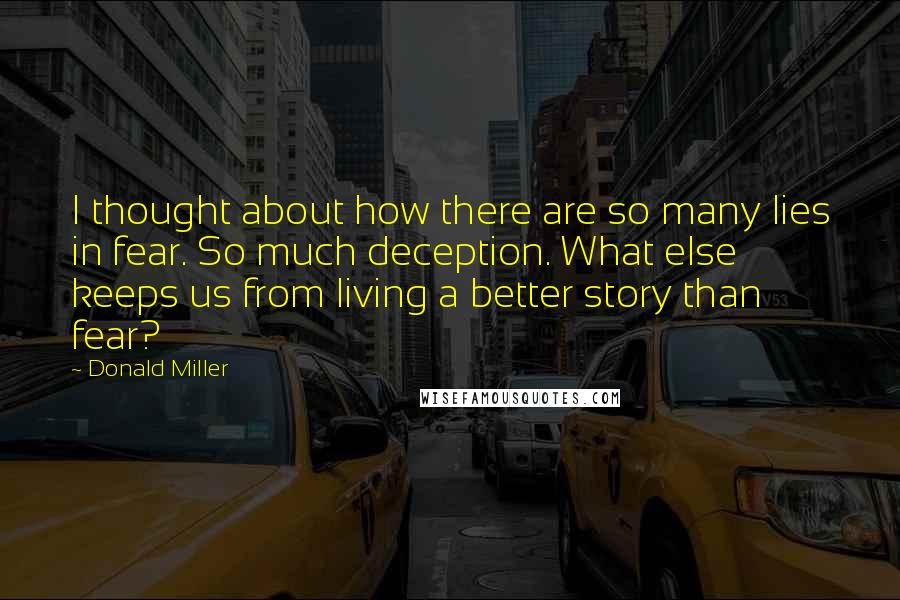 Donald Miller Quotes: I thought about how there are so many lies in fear. So much deception. What else keeps us from living a better story than fear?