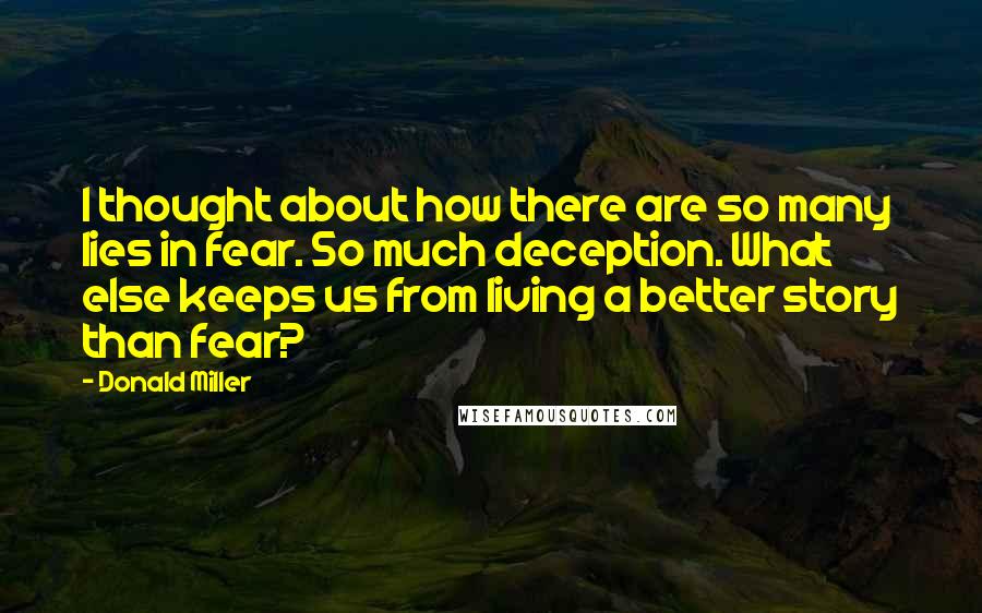 Donald Miller Quotes: I thought about how there are so many lies in fear. So much deception. What else keeps us from living a better story than fear?