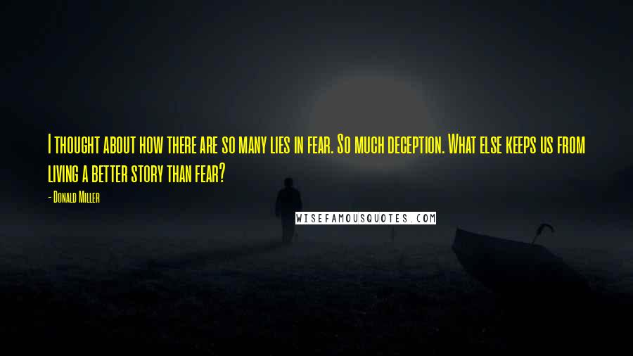 Donald Miller Quotes: I thought about how there are so many lies in fear. So much deception. What else keeps us from living a better story than fear?