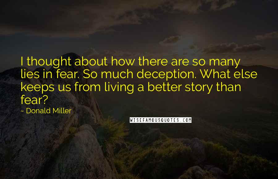 Donald Miller Quotes: I thought about how there are so many lies in fear. So much deception. What else keeps us from living a better story than fear?