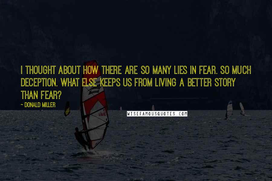 Donald Miller Quotes: I thought about how there are so many lies in fear. So much deception. What else keeps us from living a better story than fear?