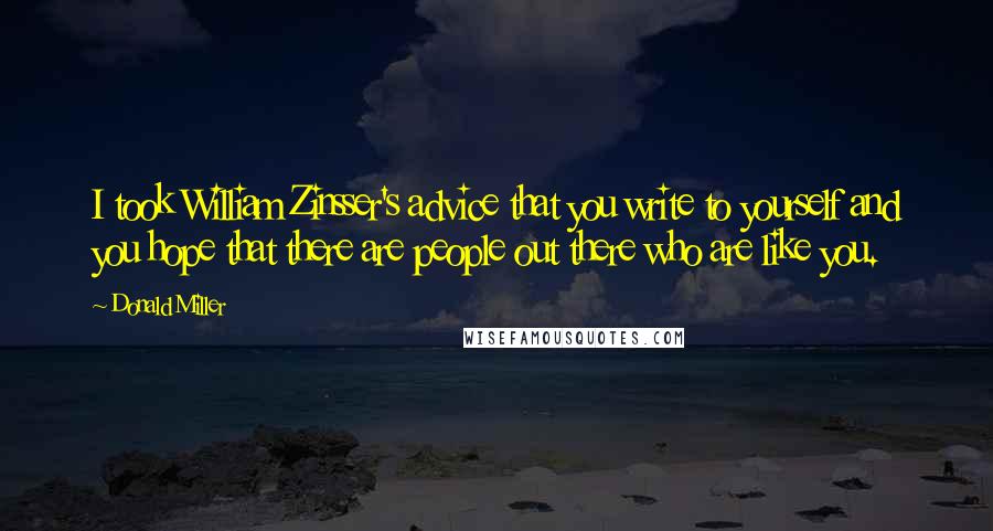 Donald Miller Quotes: I took William Zinsser's advice that you write to yourself and you hope that there are people out there who are like you.