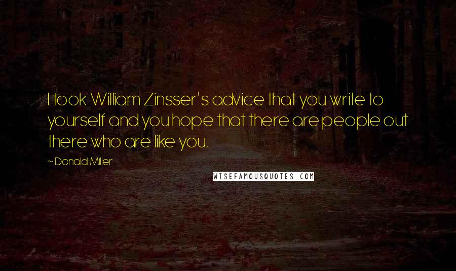 Donald Miller Quotes: I took William Zinsser's advice that you write to yourself and you hope that there are people out there who are like you.