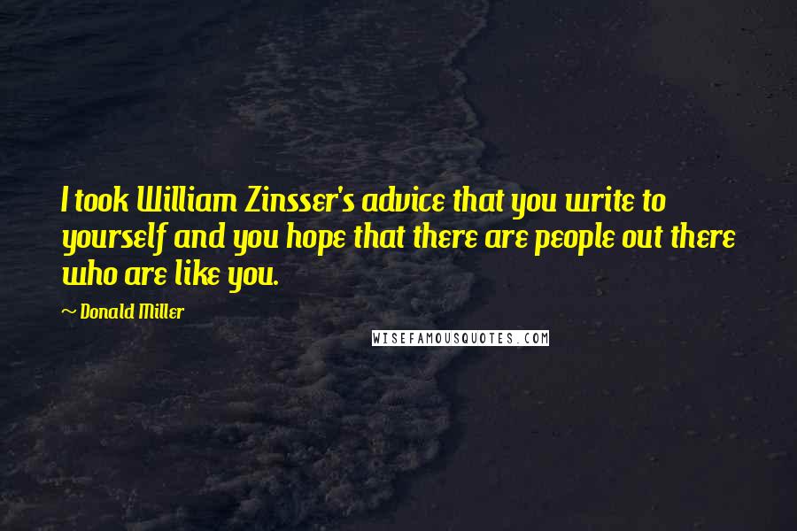 Donald Miller Quotes: I took William Zinsser's advice that you write to yourself and you hope that there are people out there who are like you.