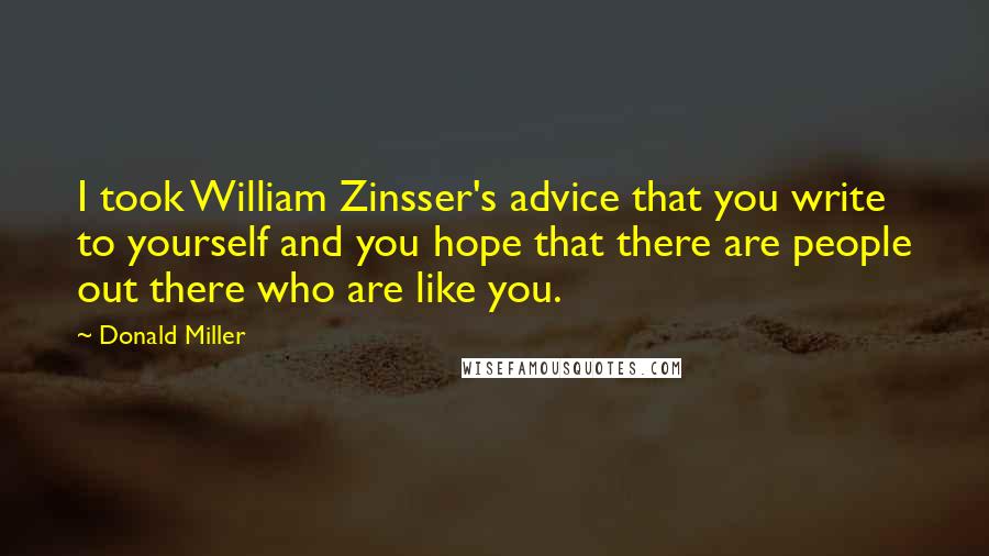 Donald Miller Quotes: I took William Zinsser's advice that you write to yourself and you hope that there are people out there who are like you.