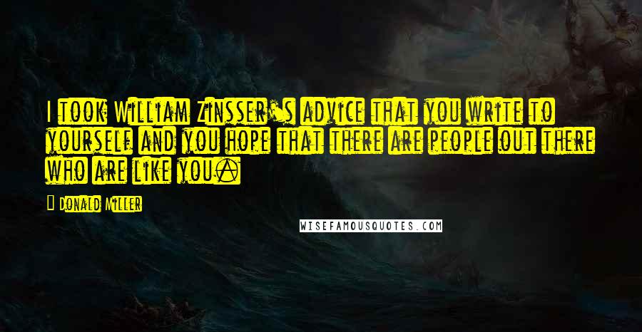 Donald Miller Quotes: I took William Zinsser's advice that you write to yourself and you hope that there are people out there who are like you.