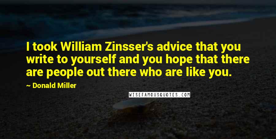 Donald Miller Quotes: I took William Zinsser's advice that you write to yourself and you hope that there are people out there who are like you.