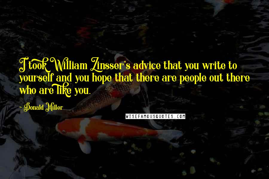 Donald Miller Quotes: I took William Zinsser's advice that you write to yourself and you hope that there are people out there who are like you.