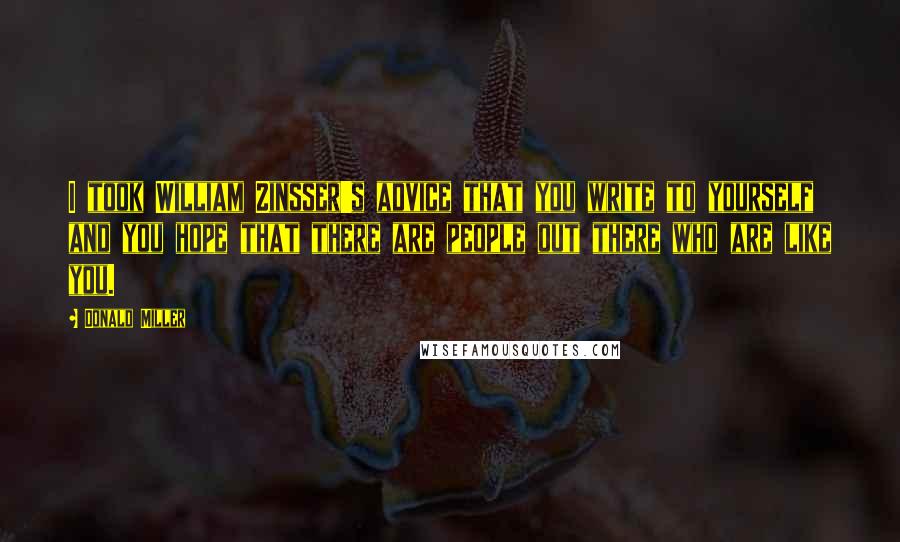Donald Miller Quotes: I took William Zinsser's advice that you write to yourself and you hope that there are people out there who are like you.