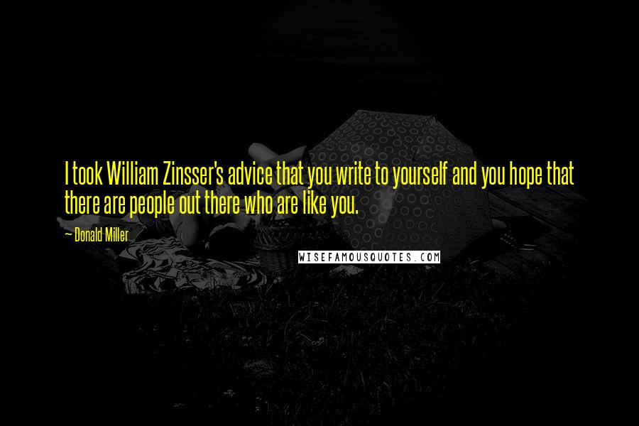 Donald Miller Quotes: I took William Zinsser's advice that you write to yourself and you hope that there are people out there who are like you.