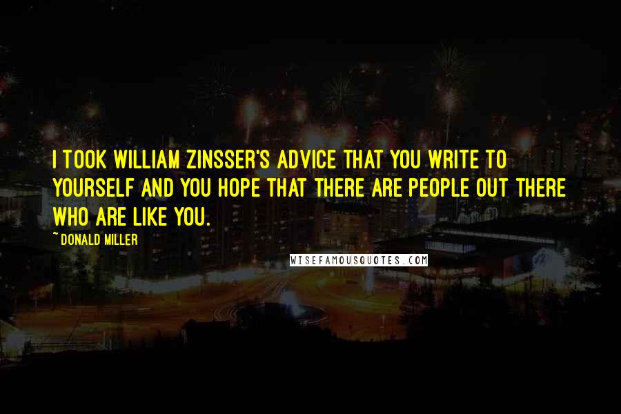 Donald Miller Quotes: I took William Zinsser's advice that you write to yourself and you hope that there are people out there who are like you.