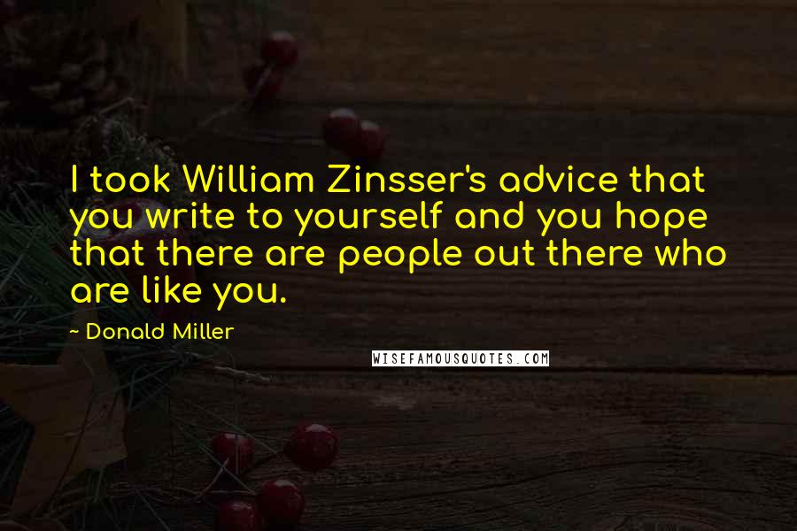 Donald Miller Quotes: I took William Zinsser's advice that you write to yourself and you hope that there are people out there who are like you.