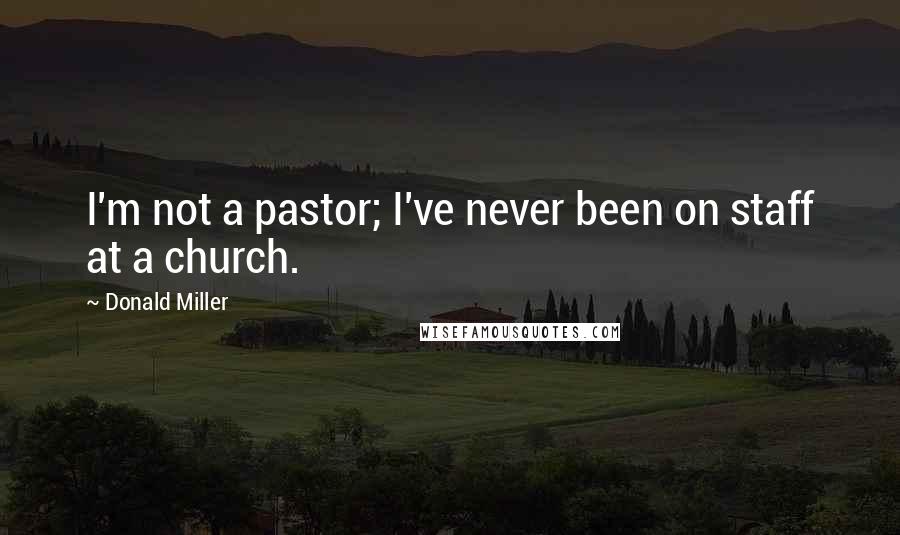 Donald Miller Quotes: I'm not a pastor; I've never been on staff at a church.