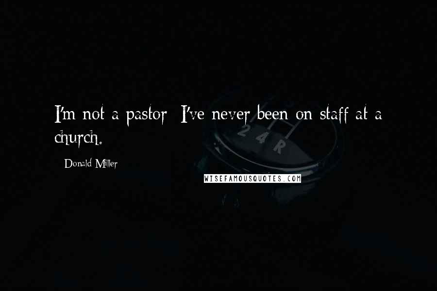 Donald Miller Quotes: I'm not a pastor; I've never been on staff at a church.