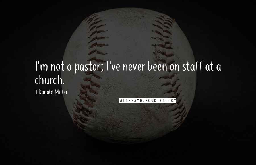 Donald Miller Quotes: I'm not a pastor; I've never been on staff at a church.