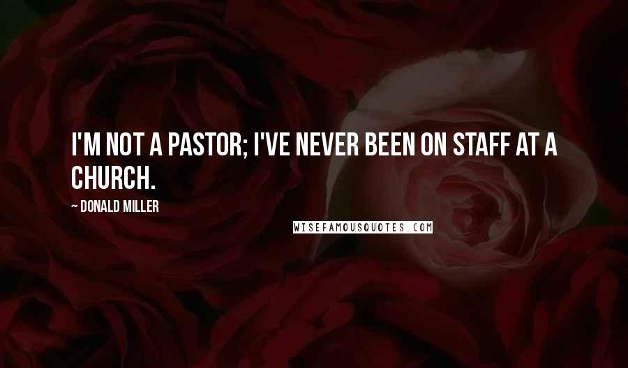 Donald Miller Quotes: I'm not a pastor; I've never been on staff at a church.