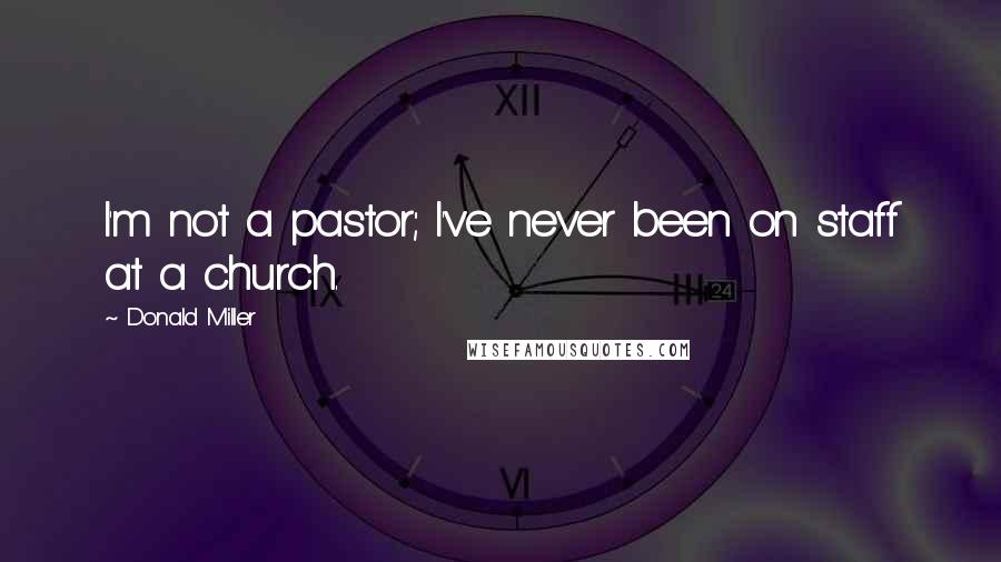 Donald Miller Quotes: I'm not a pastor; I've never been on staff at a church.