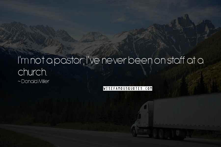 Donald Miller Quotes: I'm not a pastor; I've never been on staff at a church.
