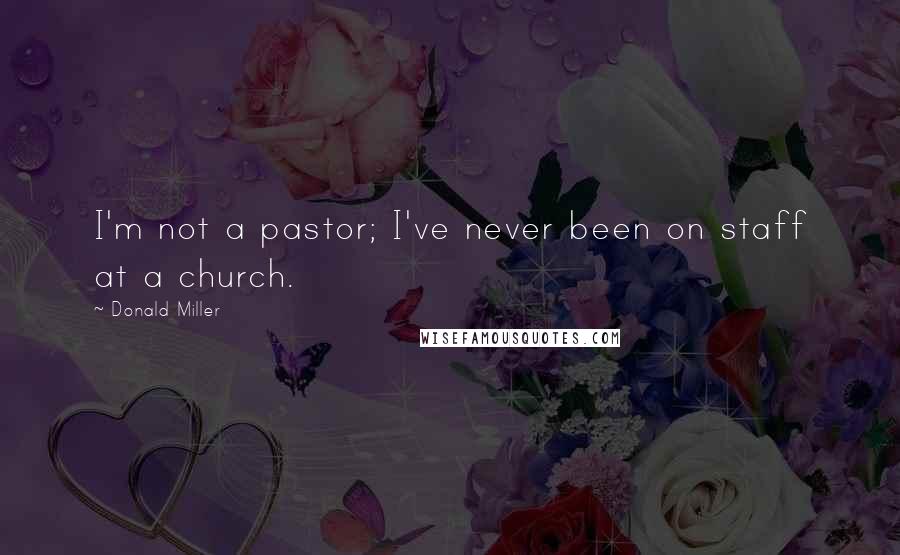 Donald Miller Quotes: I'm not a pastor; I've never been on staff at a church.