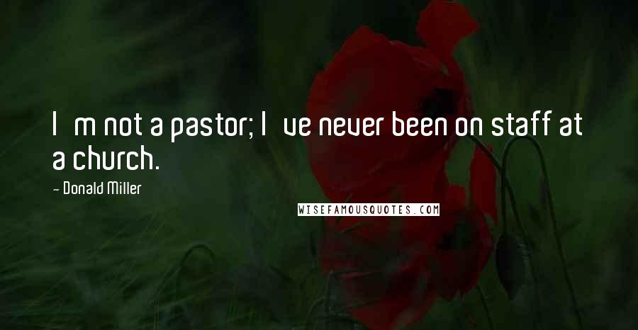 Donald Miller Quotes: I'm not a pastor; I've never been on staff at a church.