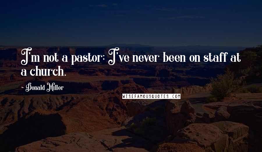 Donald Miller Quotes: I'm not a pastor; I've never been on staff at a church.