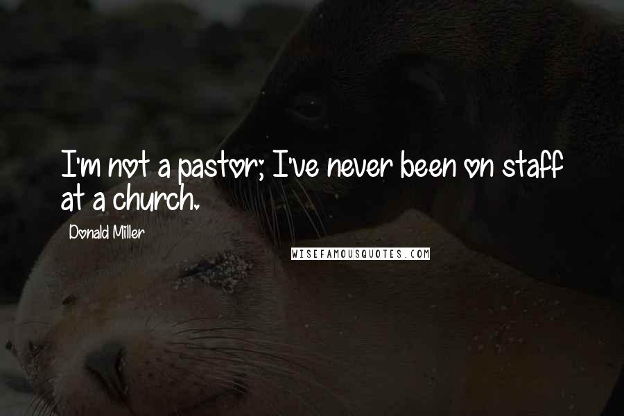 Donald Miller Quotes: I'm not a pastor; I've never been on staff at a church.